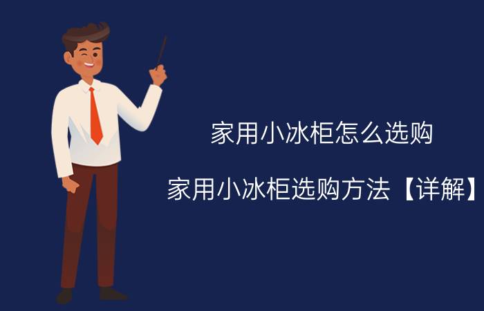 家用小冰柜怎么选购 家用小冰柜选购方法【详解】